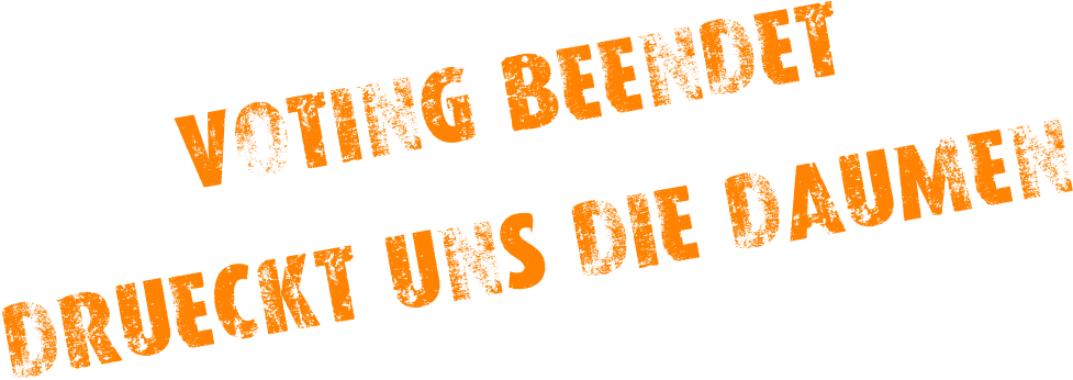 VOTING BEENDET DRÜECKT UNS DIE DAUMEN